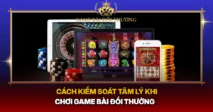 Cach Kiem Soat Tam Ly Khi Choi Game Bai Doi Thuong