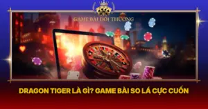 Dragon Tiger La Gi Game Bai So La Cuc Cuon