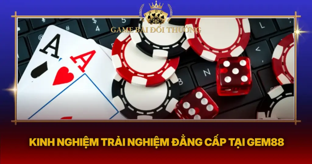 Kinh Nghiem Trai Nghiem Dang Cap Tai Gem88