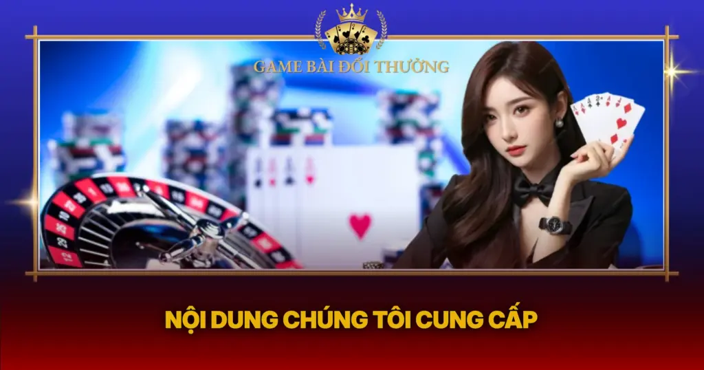 Về Chúng Tôi – Chuyên Trang Game Bài Đổi Thưởng Hot Hiện Nay 3 Noi Dung Chung Toi Cung Cap1