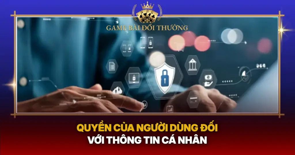 Chính Sách Bảo Mật – Game Bài Đổi Thưởng 7 Quyen Cua Nguoi Dung Doi Voi Thong Tin Ca Nhan1