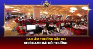 Sai Lam Thuong Gap Khi Choi Game Bai Doi Thuong