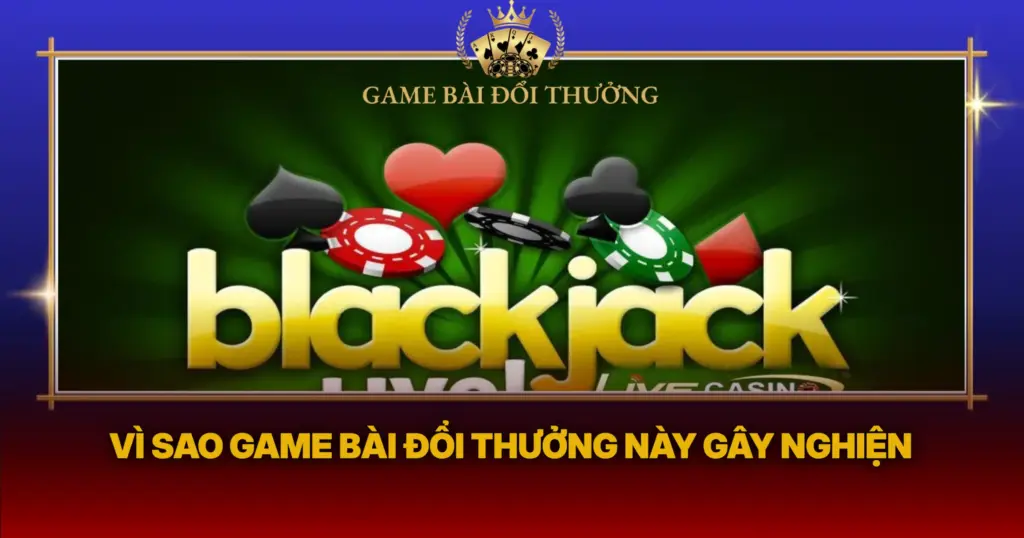 Vi Sao Game Bai Doi Thuong Nay Gay Nghien 1