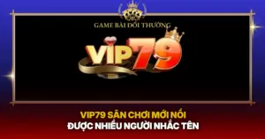 Vip79 San Choi Moi Noi Duoc Nhieu Nguoi Nhac Ten